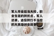 军人毕业后当大校，职业生涯的转折点，军人逆袭，退役转行不当校的大英雄创业故事