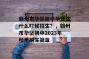 赣州市华坚初中毕业生什么时候招生？，赣州市华坚初中2023年秋季招生简章