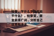 检察，学什么毕业后能干什么？，检察官，就业前景广阔，分析自己优势和不足