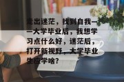 走出迷茫，找到自我——大学毕业后，我想学习点什么好，迷茫后，打开新视野，大学毕业生应学啥？