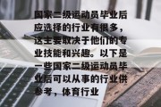 国家二级运动员毕业后应选择的行业有很多，这主要取决于他们的专业技能和兴趣。以下是一些国家二级运动员毕业后可以从事的行业供参考，体育行业