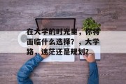 在大学的时光里，你将面临什么选择？，大学路，迷茫还是规划？
