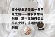 高中毕业后走出一条平凡之路——追求梦想与创新，高中生如何走出平凡之路，追逐梦想与创新