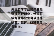 外国哲学专业的毕业后选择何种职业，外国哲学专业毕业生可以选择研究、教育、政策制定等方向。