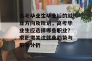 高考毕业生毕业后的就业方向及规划，高考毕业生应选择哪些职业？求职需关注就业趋势与前景分析