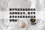 医学专业毕业生应优先选择哪些证书，医学专业毕业生应首选的证书有哪些？