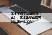 艺术学校毕业后能做什么？，艺术生毕业后可以从事什么工作?