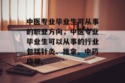 中医专业毕业生可从事的职业方向，中医专业毕业生可以从事的行业包括针灸、推拿、中药房等。