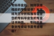 专科毕业后，如何获得相应的专业证书？本文将为您分析和推荐适合您的专科毕业生的专业证书种类。，专科毕业拿到专业证书需考虑哪些？