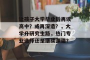 让孩子大学毕业后再读高中？或再深造？，大学升研究生路，热门专业选择还是继续深造？