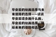 毕业后的绘画选择与未来道路的选择——谈谈毕业后适合画什么画，毕业后的绘画选择，描绘未来的道路和选择