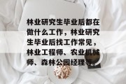 林业研究生毕业后都在做什么工作，林业研究生毕业后找工作常见，林业工程师、农业机械师、森林公园经理等。