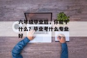 六年级毕业后，你能干什么？毕业考什么专业好