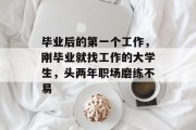 毕业后的第一个工作，刚毕业就找工作的大学生，头两年职场磨练不易