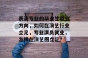 表演专业的毕业生就业方向，如何在演艺行业立足，专业演员就业，怎样在演艺圈立足？