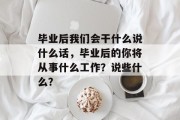 毕业后我们会干什么说什么话，毕业后的你将从事什么工作？说些什么？