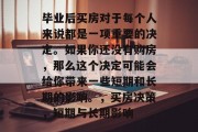 毕业后买房对于每个人来说都是一项重要的决定。如果你还没有购房，那么这个决定可能会给你带来一些短期和长期的影响。，买房决策，短期与长期影响