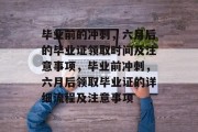 毕业前的冲刺，六月后的毕业证领取时间及注意事项，毕业前冲刺，六月后领取毕业证的详细流程及注意事项