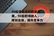 90后毕业后的职业发展，90后职场新人，规划自我，提升竞争力！