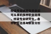 桥梁专业研究生毕业后可从事的多种职业选择，桥梁专业研究生，各种职业选择与前景分析