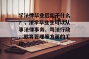 学法律毕业后能干什么？，法学毕业生可以从事法律事务、司法行政、教育管理等方面的工作。