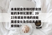 未来就业市场对职业技能的多样化需求，2023年就业市场的技能需求变化及你应具备哪些技能?