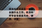 政法大学毕业后一般都会做什么工作，政法大学毕业生就业方向，律师、法官