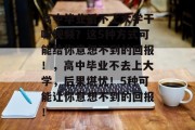 高中毕业后不上大学干嘛视频？这5种方式可能给你意想不到的回报！，高中毕业不去上大学，后果堪忧！5种可能让你意想不到的回报！
