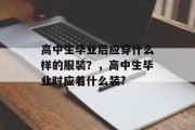 高中生毕业后应穿什么样的服装？，高中生毕业时应着什么装?