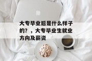 大专毕业后是什么样子的？，大专毕业生就业方向及薪资