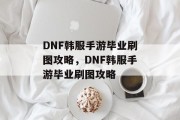 DNF韩服手游毕业刷图攻略，DNF韩服手游毕业刷图攻略