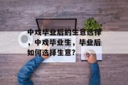 中戏毕业后的生意选择，中戏毕业生，毕业后如何选择生意?