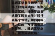 韩语系毕业生想要在职场上取得成功吗？答案是否定的。许多毕业生选择了读完大学并转行到某个领域，如韩国料理、绘画、写作或电影制作等。，韩语系毕业生，能否成功职场？