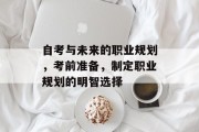 自考与未来的职业规划，考前准备，制定职业规划的明智选择