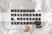 师范毕业后的选择，一种多元化的职业发展道路，师范毕业生选择多元化职业发展路径