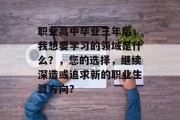 职业高中毕业三年后，我想要学习的领域是什么？，您的选择，继续深造或追求新的职业生涯方向？