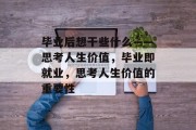 毕业后想干些什么——思考人生价值，毕业即就业，思考人生价值的重要性