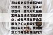 毕业之后，找工作并不意味着必须放弃你的职业理想。相反，你还可以选择一些既可以在稳定就业后继续深造的职业，或者从现在开始发展自己的兴趣爱好。，摆脱实习跳槽，找到满意工作并热爱生活的方式