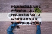 计算机编程语言与现实世界的应用，Java的学习和发展方向，Java编程语言在现代生活中的应用与发展趋势分析