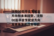 沈阳00后毕业生就业方向和未来趋势，沈阳00后毕业生就业方向及未来发展趋势分析