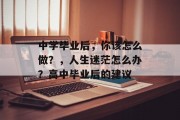中学毕业后，你该怎么做？，人生迷茫怎么办？高中毕业后的建议