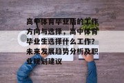 高中体育毕业后的工作方向与选择，高中体育毕业生选择什么工作？未来发展趋势分析及职业规划建议