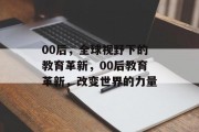 00后，全球视野下的教育革新，00后教育革新，改变世界的力量