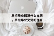 单招毕业后算什么文凭，单招毕业文凭的作用