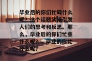 毕业后的你们忙碌什么呢？这个话题常常引发人们的思考和反思。那么，毕业后的你们忙些什么呢？，毕业的你忙什么呢？