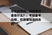 毕业后考研，你需要准备些什么？，考研备考攻略，你需要知道的东西