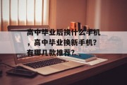 高中毕业后换什么手机，高中毕业换新手机？有哪几款推荐？