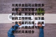 川美毕业后可以做很多选择，这完全取决于你的兴趣、职业规划和当前的工作环境。以下是一些可能的选择，川美毕业，兴趣选择与职业规划的完美结合