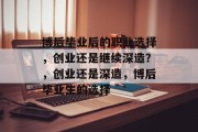 博后毕业后的职业选择，创业还是继续深造？，创业还是深造，博后毕业生的选择