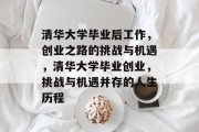 清华大学毕业后工作，创业之路的挑战与机遇，清华大学毕业创业，挑战与机遇并存的人生历程